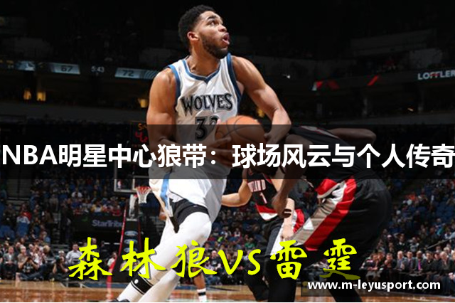 NBA明星中心狼带：球场风云与个人传奇