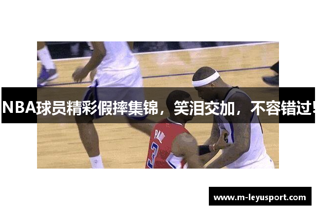 NBA球员精彩假摔集锦，笑泪交加，不容错过!