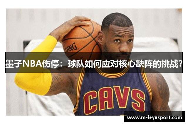 墨子NBA伤停：球队如何应对核心缺阵的挑战？