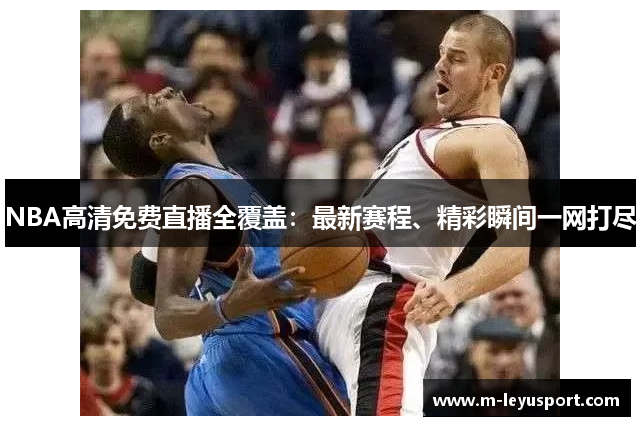 NBA高清免费直播全覆盖：最新赛程、精彩瞬间一网打尽