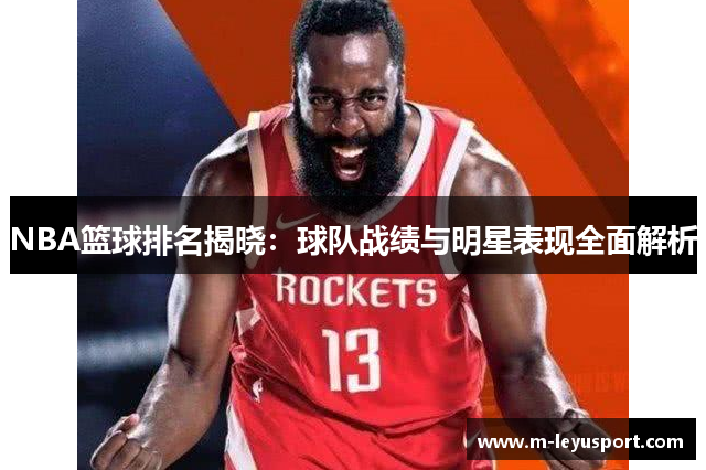 NBA篮球排名揭晓：球队战绩与明星表现全面解析