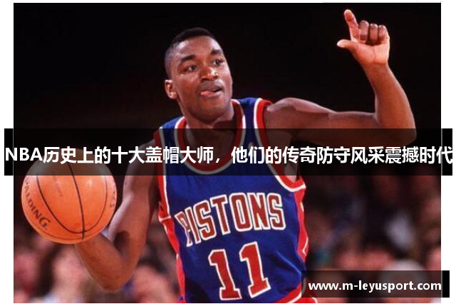 NBA历史上的十大盖帽大师，他们的传奇防守风采震撼时代